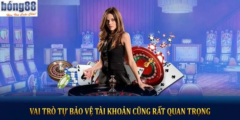 Vai trò tự bảo vệ tài khoản cũng rất quan trọng